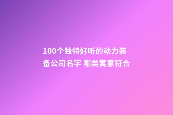 100个独特好听的动力装备公司名字 哪类寓意符合-第1张-公司起名-玄机派